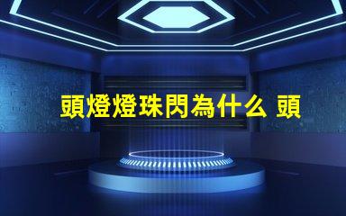 頭燈燈珠閃為什么 頭燈燈珠壞了怎么換